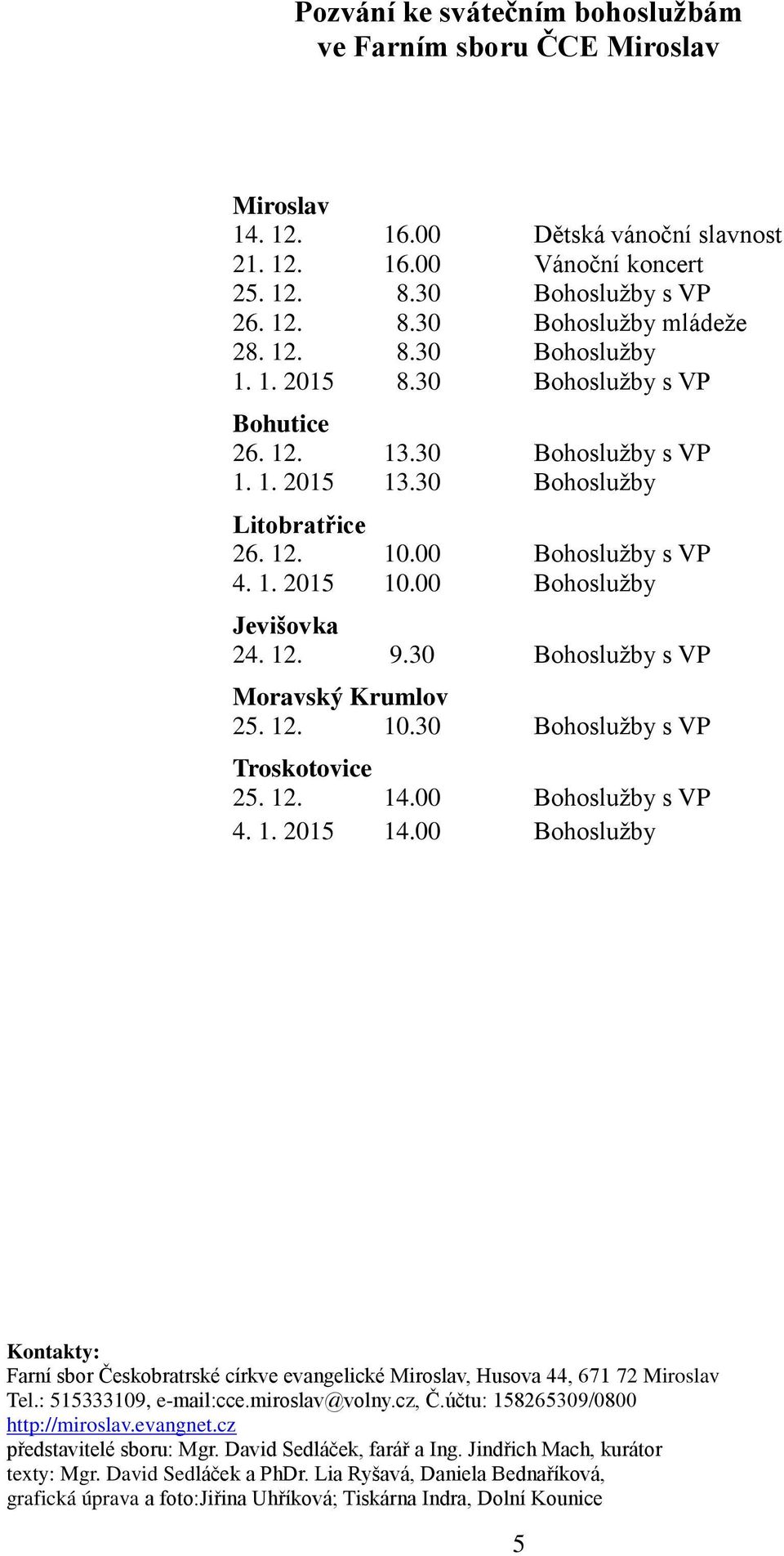 00 Bohoslužby Jevišovka 24. 12. 9.30 Bohoslužby s VP Moravský Krumlov 25. 12. 10.30 Bohoslužby s VP Troskotovice 25. 12. 14.00 Bohoslužby s VP 4. 1. 2015 14.