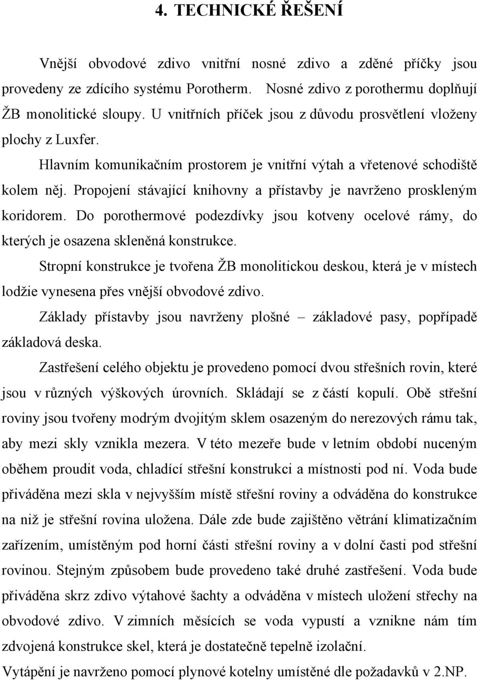 Propojení stávající knihovny a přístavby je navrženo proskleným koridorem. Do porothermové podezdívky jsou kotveny ocelové rámy, do kterých je osazena skleněná konstrukce.