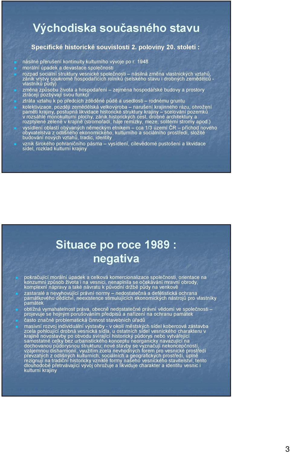 zemědělců - vlastníků půdy) změna způsobu života a hospodaření zejména hospodářské budovy a prostory ztrácejí pozbývají svou funkci ztráta vztahu k po předcích zděděné půdě a usedlosti rodnému gruntu