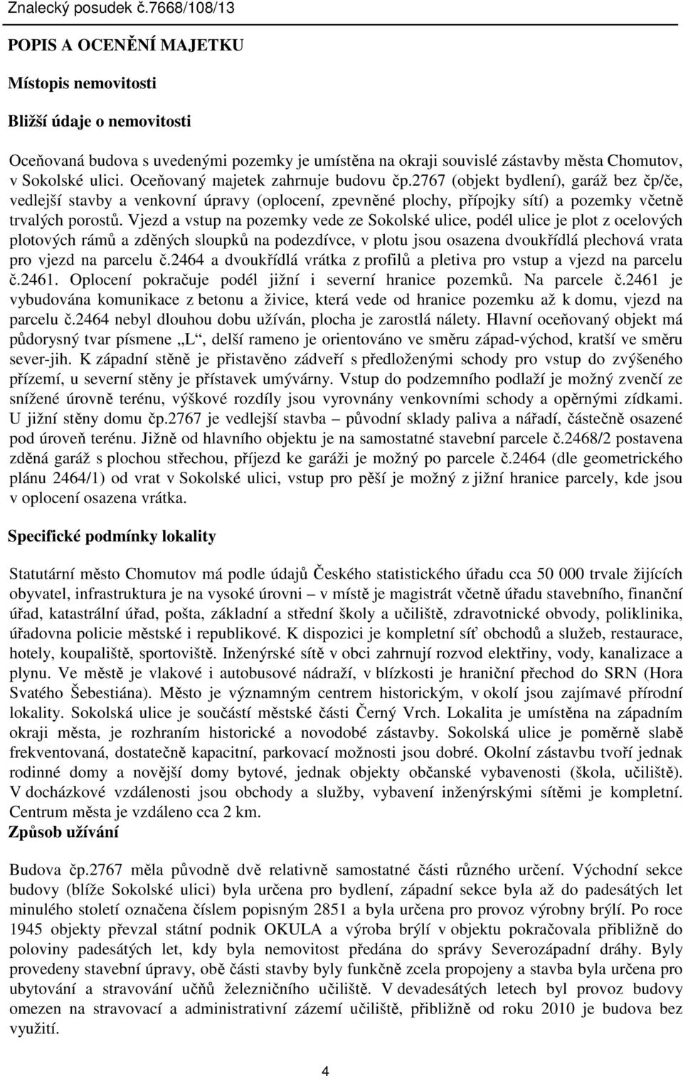 Vjezd a vstup na pozemky vede ze Sokolské ulice, podél ulice je plot z ocelových plotových rámů a zděných sloupků na podezdívce, v plotu jsou osazena dvoukřídlá plechová vrata pro vjezd na parcelu č.