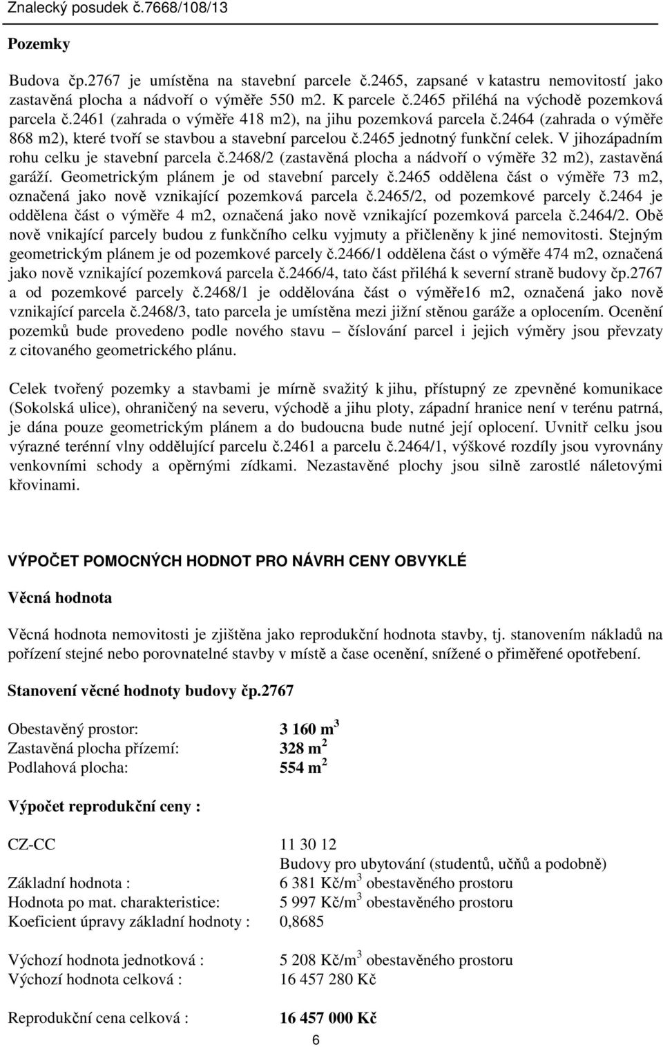 V jihozápadním rohu celku je stavební parcela č.2468/2 (zastavěná plocha a nádvoří o výměře 32 m2), zastavěná garáží. Geometrickým plánem je od stavební parcely č.