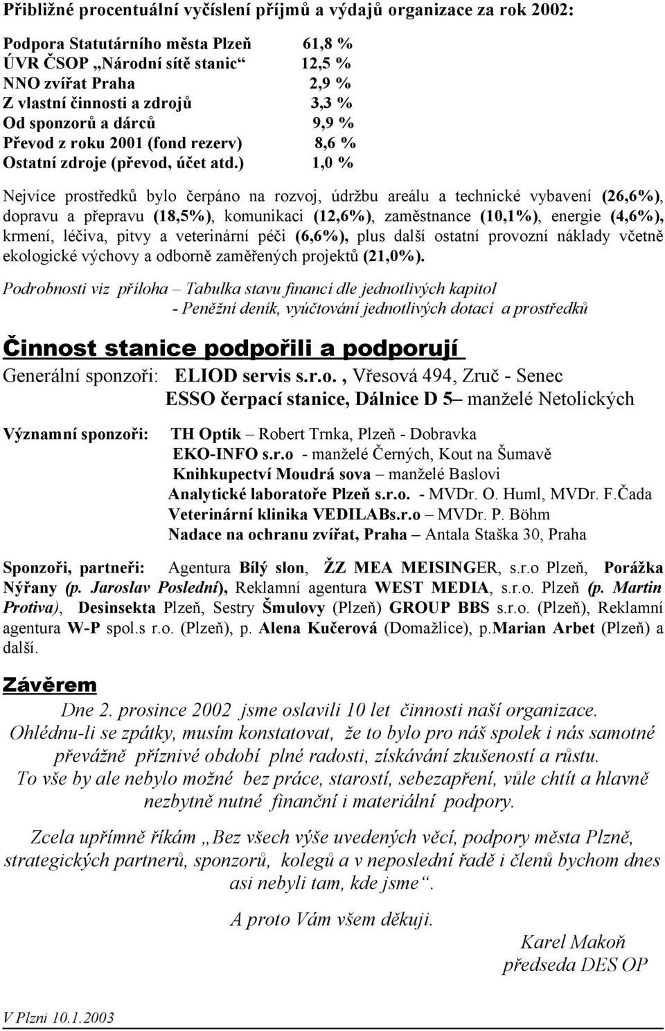 ) 1,0 % Nejvíce prostředků bylo čerpáno na rozvoj, údržbu areálu a technické vybavení (26,6%), dopravu a přepravu (18,5%), komunikaci (12,6%), zaměstnance (10,1%), energie (4,6%), krmení, léčiva,