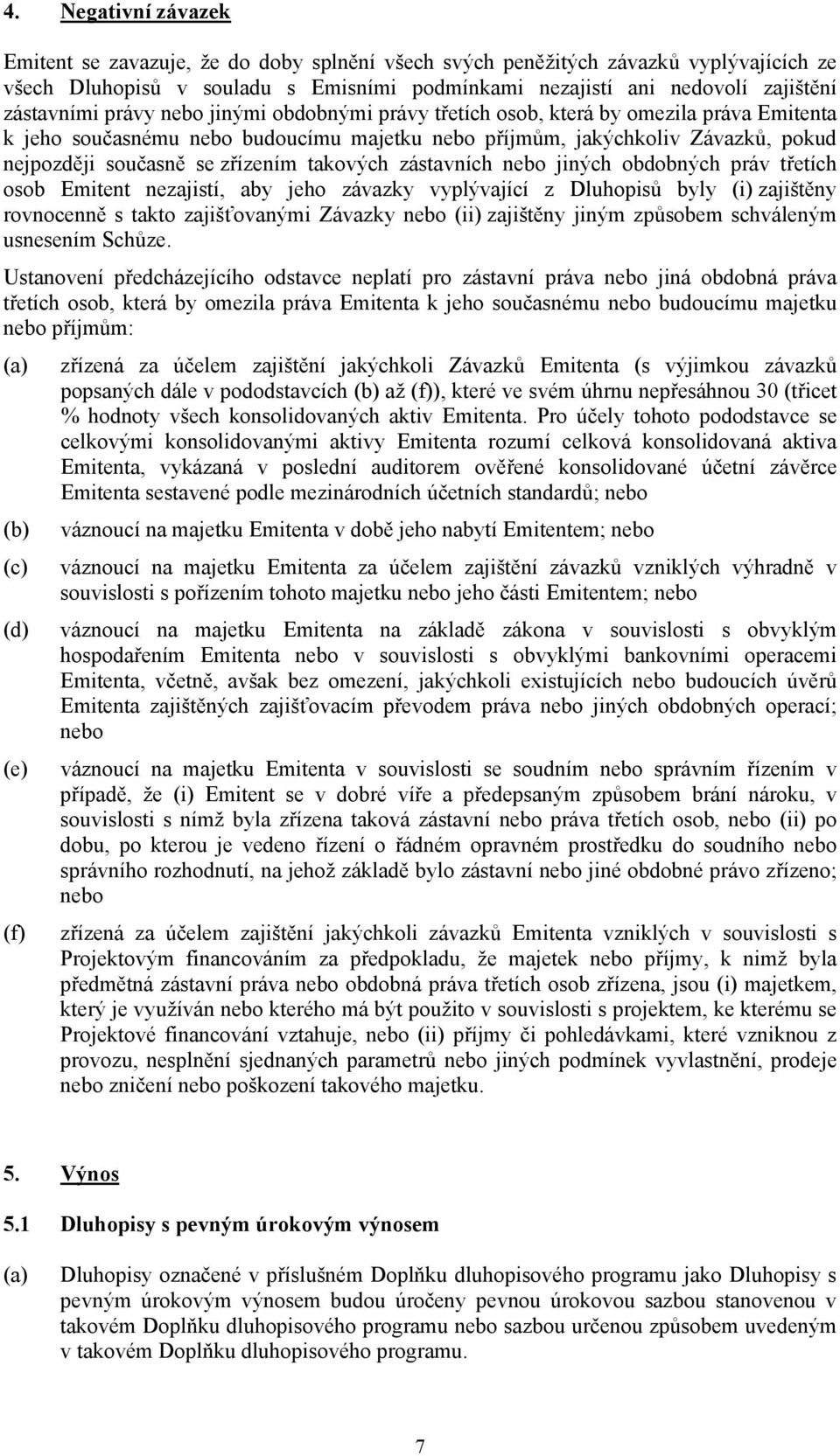 zřízením takových zástavních nebo jiných obdobných práv třetích osob Emitent nezajistí, aby jeho závazky vyplývající z Dluhopisů byly (i) zajištěny rovnocenně s takto zajišťovanými Závazky nebo (ii)