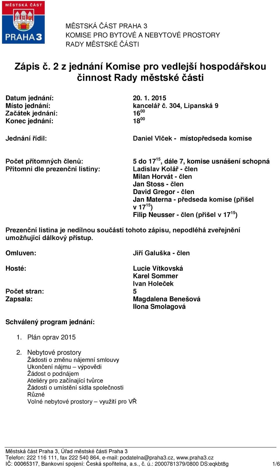 304, Lipanská 9 Začátek jednání: Konec jednání: 16 00 18 00 Jednání řídil: Daniel Vlček - místopředseda komise Počet přítomných členů: Přítomni dle prezenční listiny: 5 do 17 15, dále 7, komise