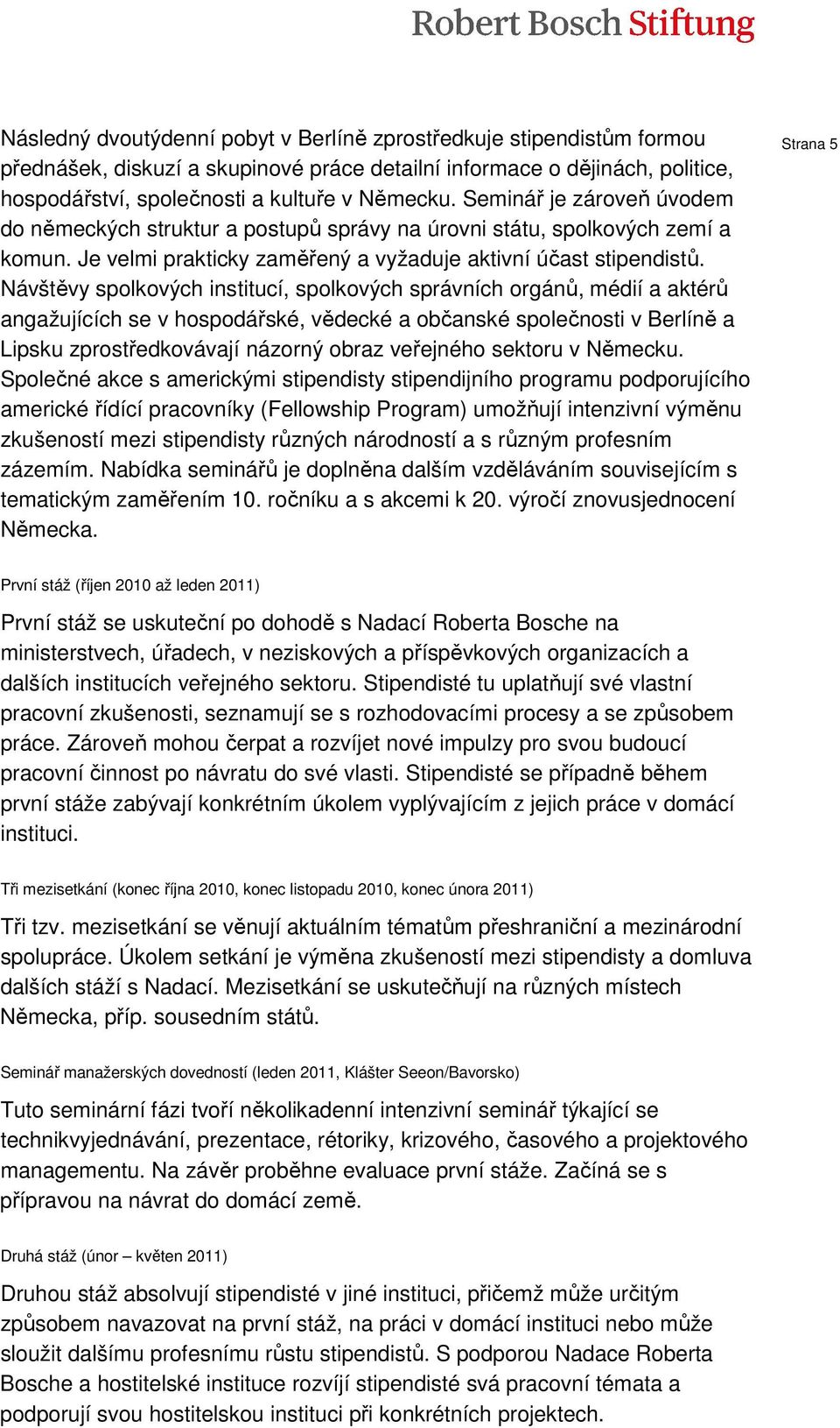 Návštěvy spolkových institucí, spolkových správních orgánů, médií a aktérů angažujících se v hospodářské, vědecké a občanské společnosti v Berlíně a Lipsku zprostředkovávají názorný obraz veřejného