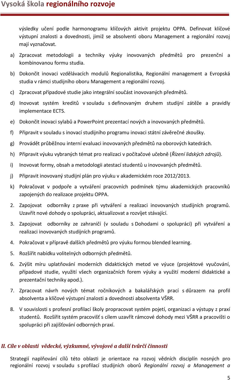 b) Dokončit inovaci vzdělávacích modulů Regionalistika, Regionální management a Evropská studia v rámci studijního oboru Management a regionální rozvoj.