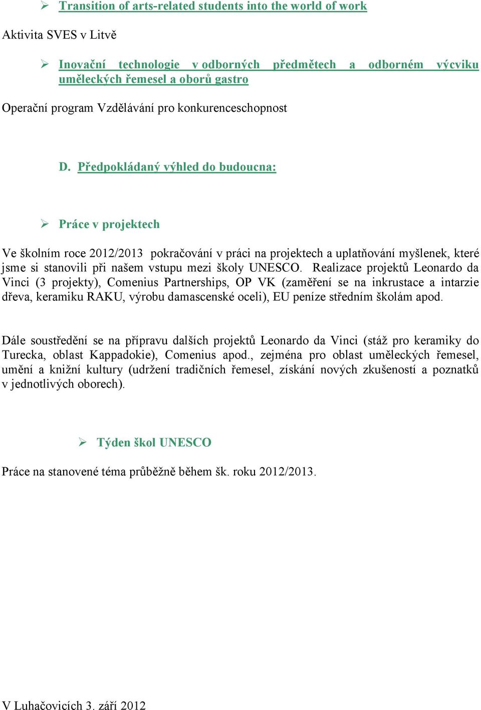 Předpokládaný výhled do budoucna: Práce v projektech Ve školním roce 2012/2013 pokračování v práci na projektech a uplatňování myšlenek, které jsme si stanovili při našem vstupu mezi školy UNESCO.