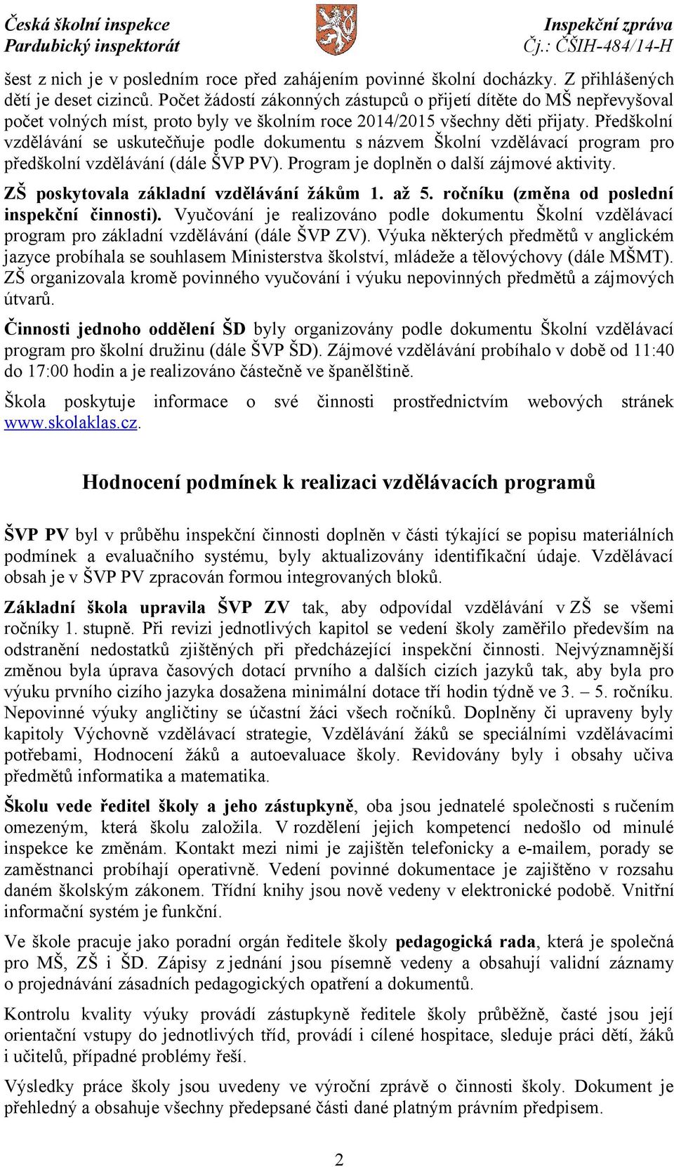 Předškolní vzdělávání se uskutečňuje podle dokumentu s názvem Školní vzdělávací program pro předškolní vzdělávání (dále ŠVP PV). Program je doplněn o další zájmové aktivity.