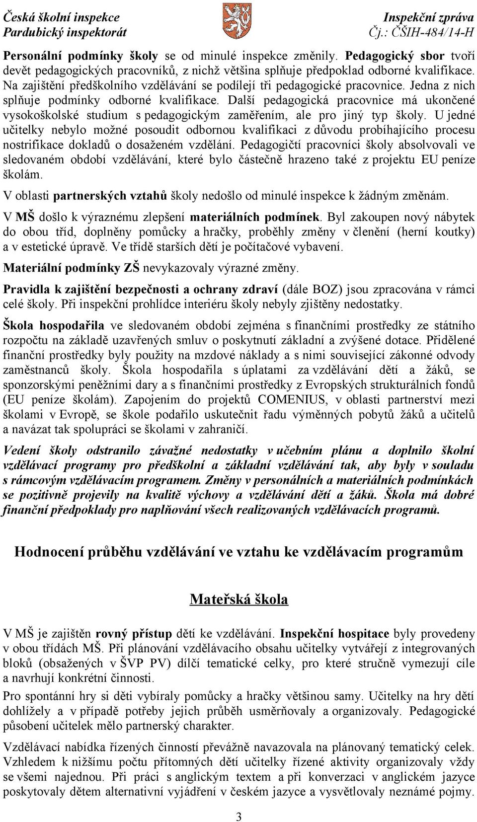 Další pedagogická pracovnice má ukončené vysokoškolské studium s pedagogickým zaměřením, ale pro jiný typ školy.