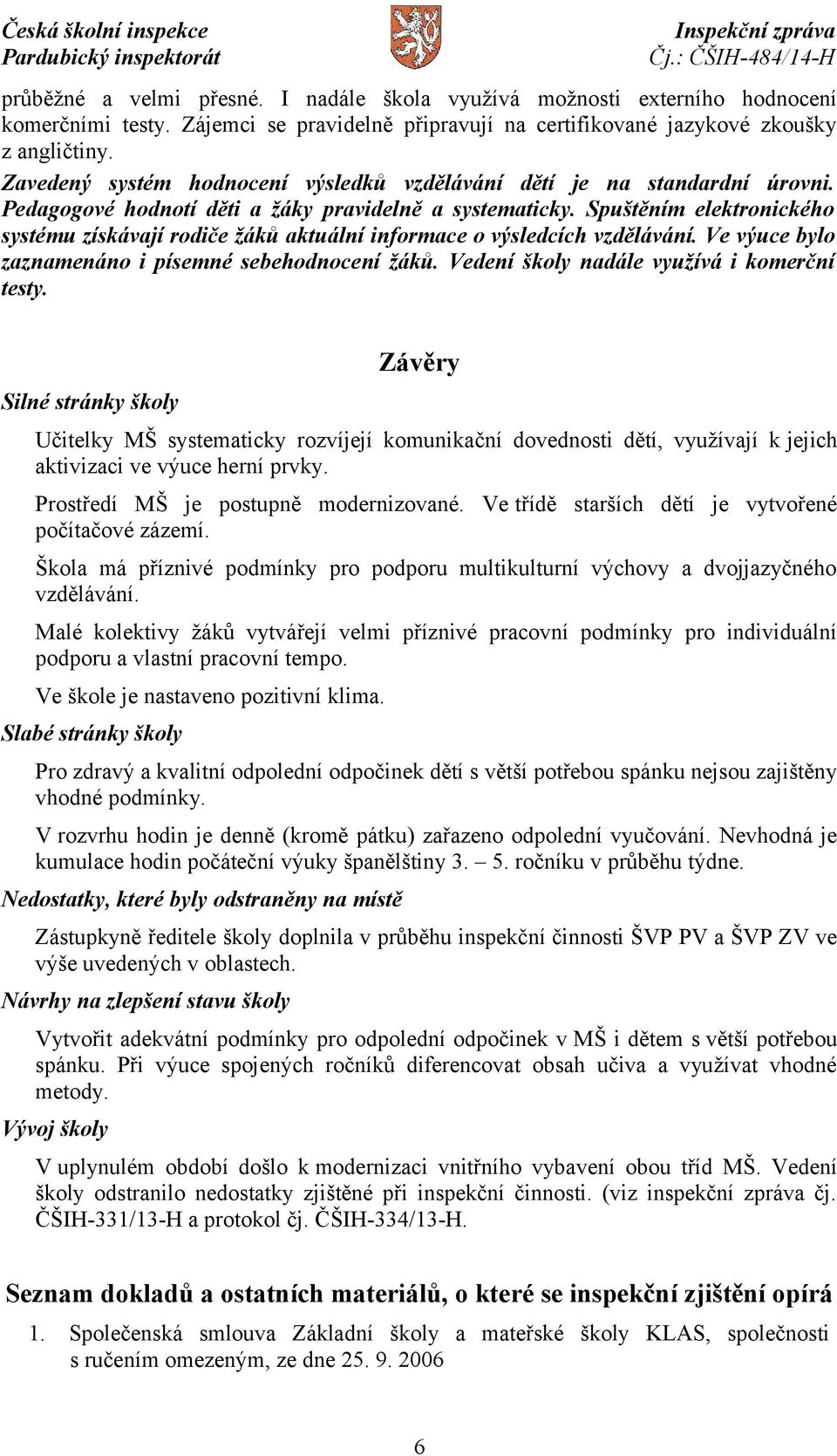 Spuštěním elektronického systému získávají rodiče žáků aktuální informace o výsledcích vzdělávání. Ve výuce bylo zaznamenáno i písemné sebehodnocení žáků. Vedení školy nadále využívá i komerční testy.