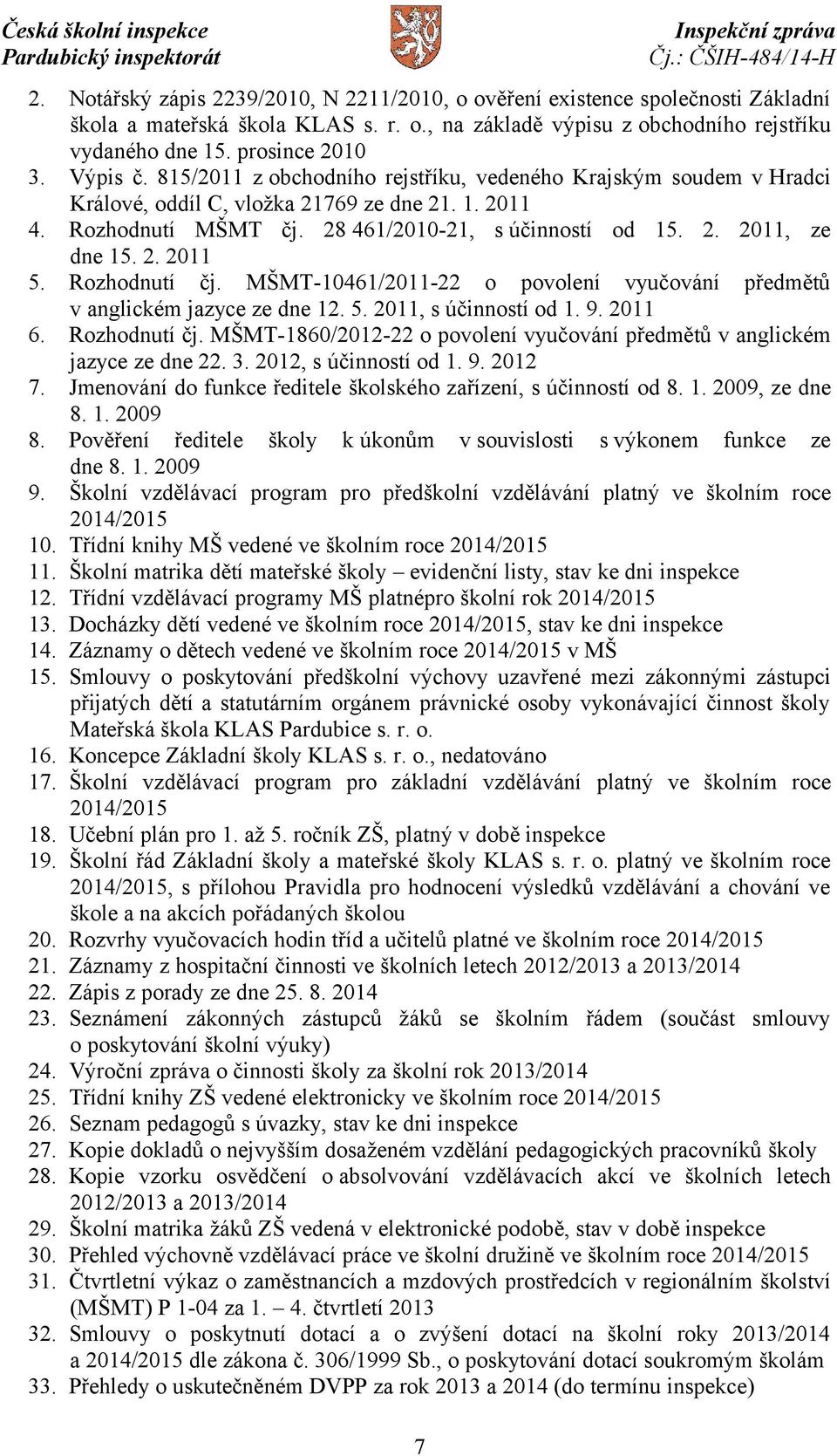 2. 2011 5. Rozhodnutí čj. MŠMT-10461/2011-22 o povolení vyučování předmětů v anglickém jazyce ze dne 12. 5. 2011, s účinností od 1. 9. 2011 6. Rozhodnutí čj. MŠMT-1860/2012-22 o povolení vyučování předmětů v anglickém jazyce ze dne 22.