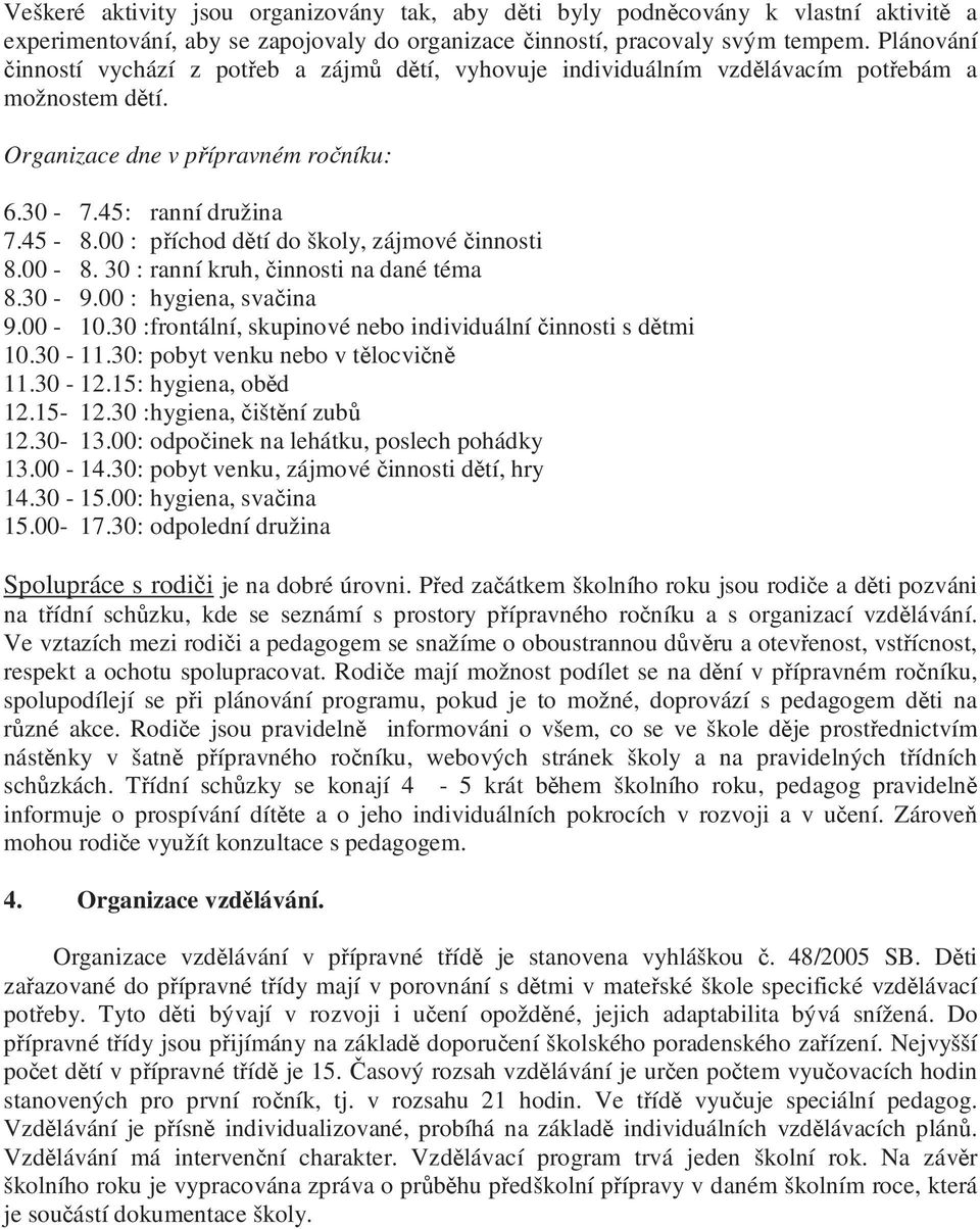 00 : příchod dětí do školy, zájmové činnosti 8.00-8. 30 : ranní kruh, činnosti na dané téma 8.30-9.00 : hygiena, svačina 9.00-10.30 : frontální, skupinové nebo individuální činnosti s dětmi 10.30-11.