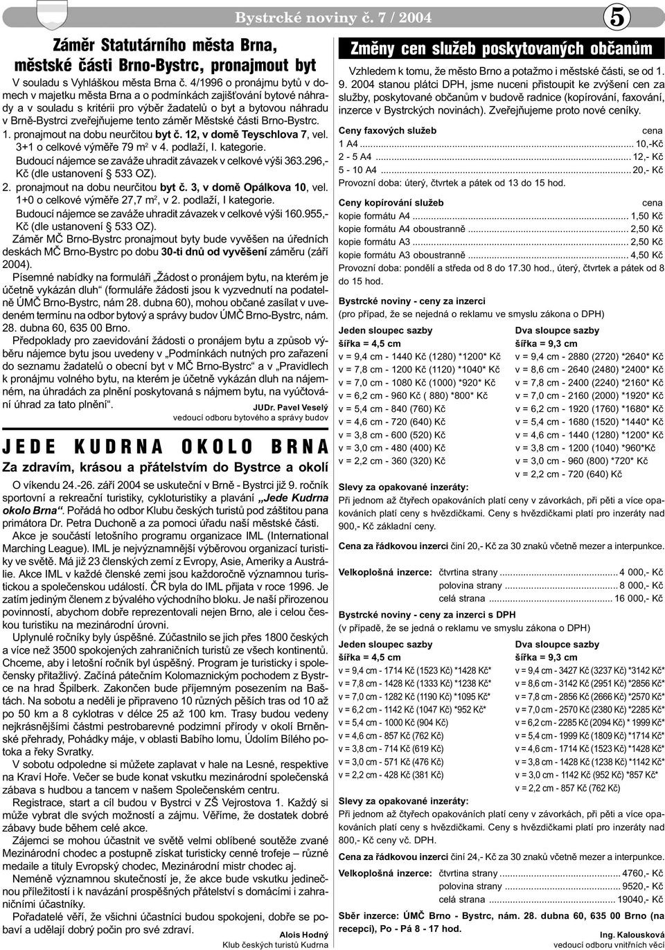 zámìr Mìstské èásti Brno-Bystrc. 1. pronajmout na dobu neurèitou byt è. 12, v domì Teyschlova 7, vel. 3+1 o celkové výmìøe 79 m 2 v 4. podlaží, I. kategorie.