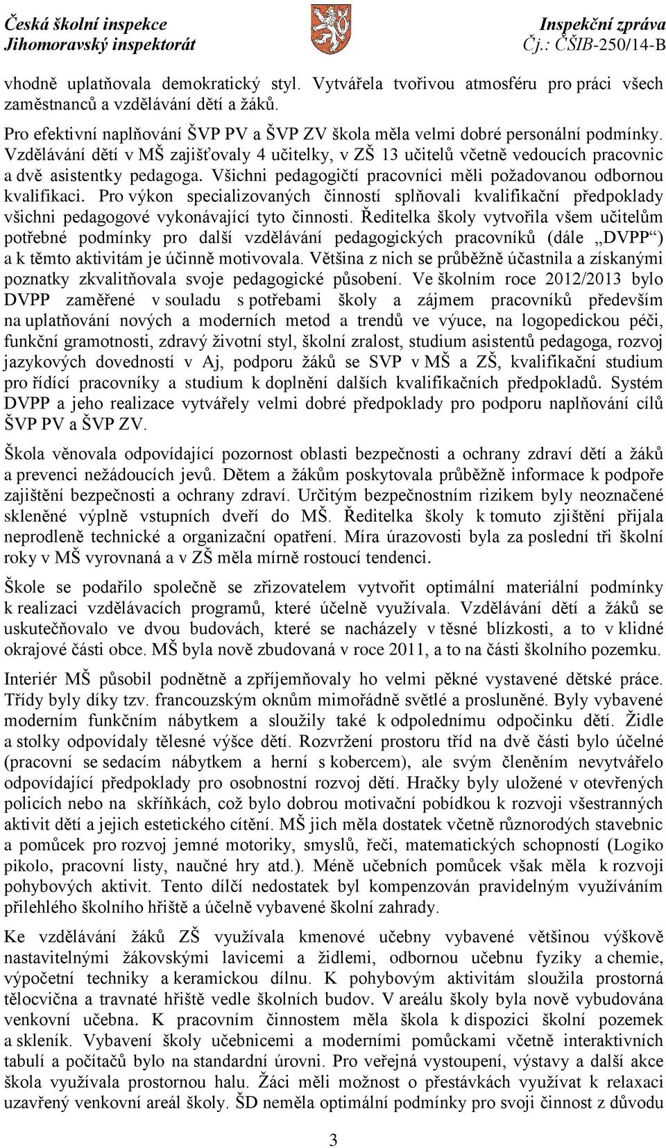 Všichni pedagogičtí pracovníci měli požadovanou odbornou kvalifikaci. Pro výkon specializovaných činností splňovali kvalifikační předpoklady všichni pedagogové vykonávající tyto činnosti.