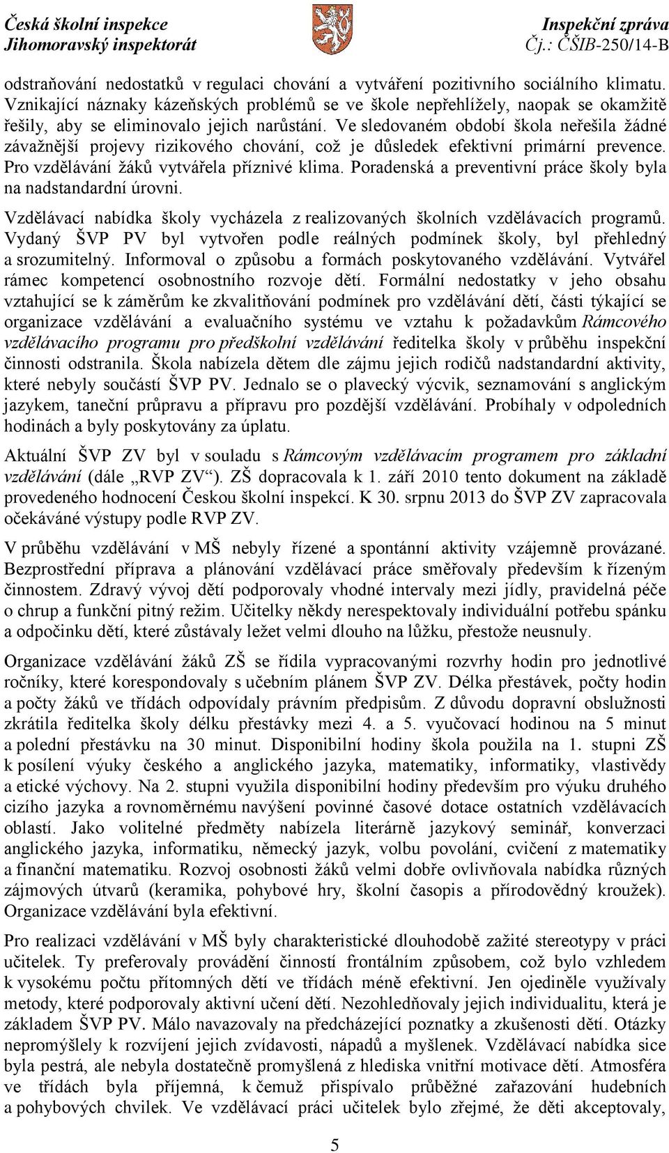 Ve sledovaném období škola neřešila žádné závažnější projevy rizikového chování, což je důsledek efektivní primární prevence. Pro vzdělávání žáků vytvářela příznivé klima.