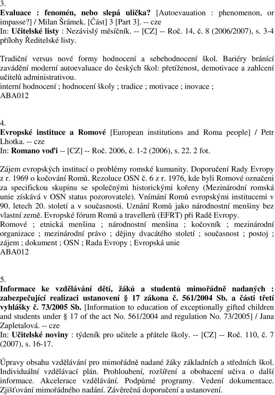 Bariéry bránící zavádění moderní autoevaluace do českých škol: přetíženost, demotivace a zahlcení učitelů administrativou. interní hodnocení ; hodnocení školy ; tradice ; motivace ; inovace ; 4.