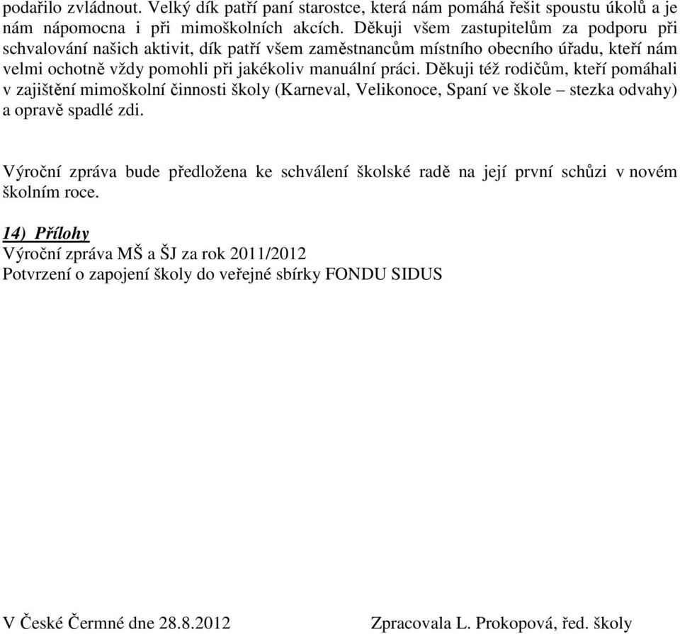 práci. Děkuji též rodičům, kteří pomáhali v zajištění mimoškolní činnosti školy (Karneval, Velikonoce, Spaní ve škole stezka odvahy) a opravě spadlé zdi.