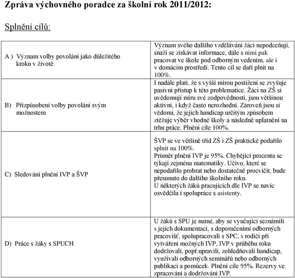 I nadále platí, že s vyšší mírou postižení se zvyšuje pasivní přístup k této problematice. Žáci na ZŠ si uvědomují míru své zodpovědnosti, jsou většinou aktivní, i když často nerozhodní.