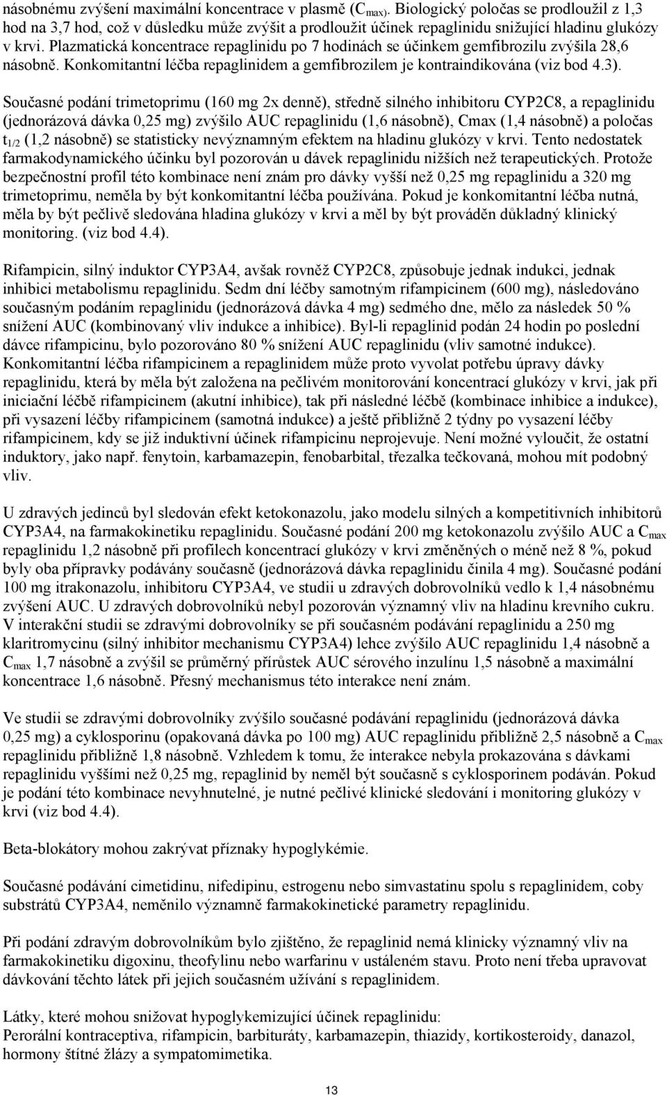 Plazmatická koncentrace repaglinidu po 7 hodinách se účinkem gemfibrozilu zvýšila 28,6 násobně. Konkomitantní léčba repaglinidem a gemfibrozilem je kontraindikována (viz bod 4.3).