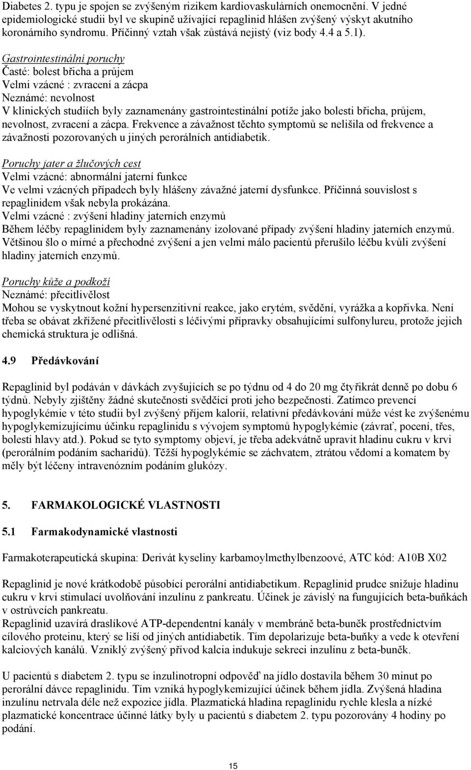 Gastrointestinální poruchy Časté: bolest břicha a průjem Velmi vzácné : zvracení a zácpa Neznámé: nevolnost V klinických studiích byly zaznamenány gastrointestinální potíže jako bolesti břicha,