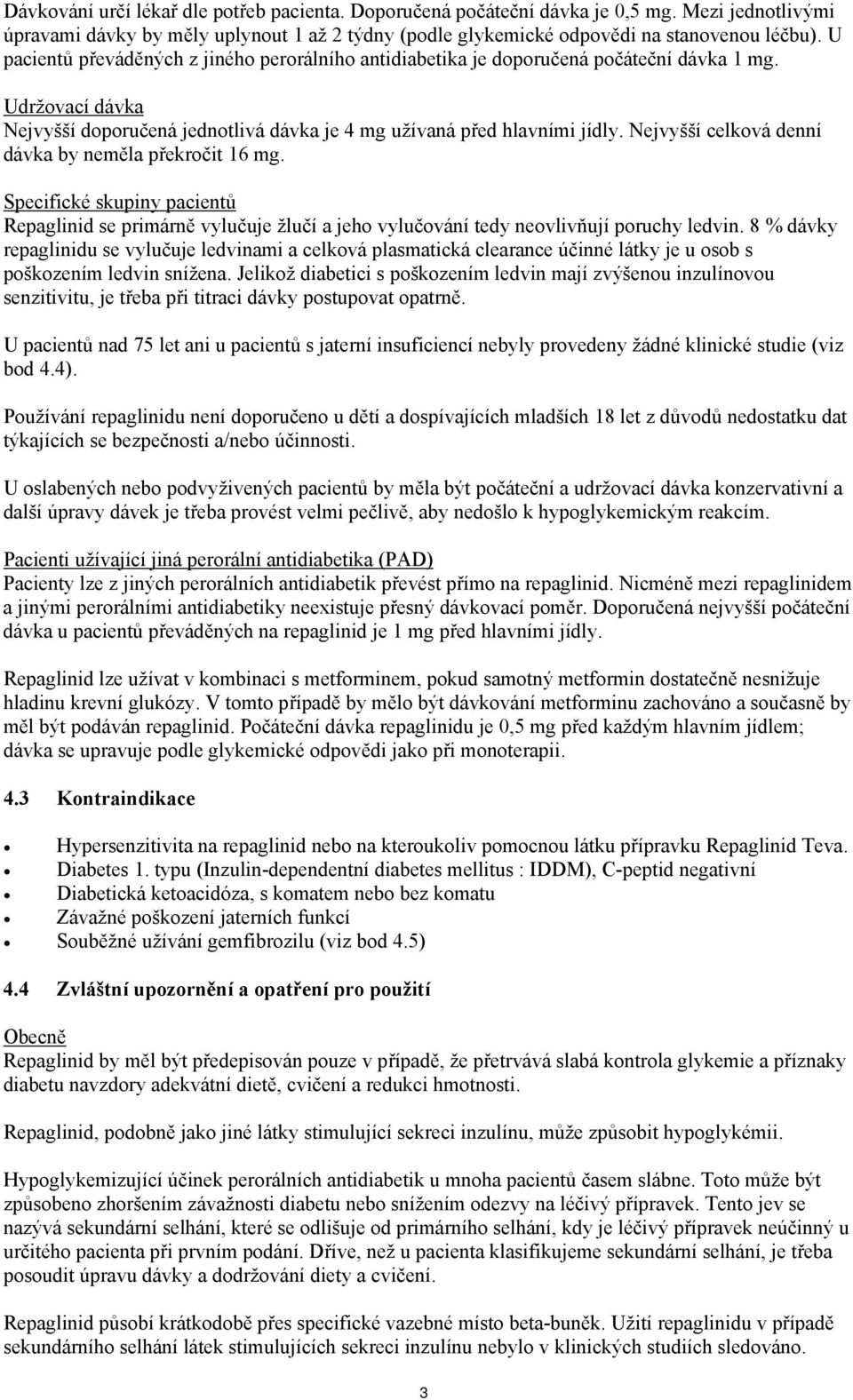 Nejvyšší celková denní dávka by neměla překročit 16 mg. Specifické skupiny pacientů Repaglinid se primárně vylučuje žlučí a jeho vylučování tedy neovlivňují poruchy ledvin.