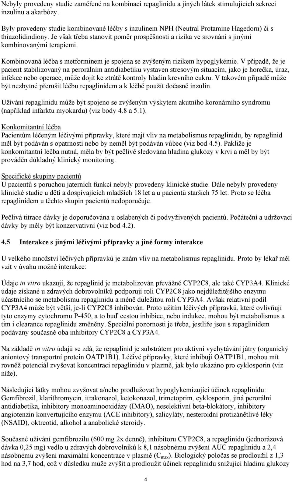 Je však třeba stanovit poměr prospěšnosti a rizika ve srovnání s jinými kombinovanými terapiemi. Kombinovaná léčba s metforminem je spojena se zvýšeným rizikem hypoglykémie.