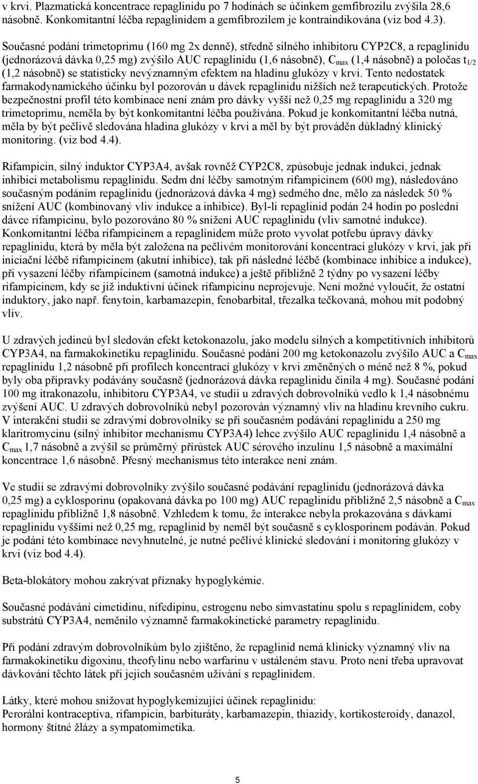 (1,2 násobně) se statisticky nevýznamným efektem na hladinu glukózy v krvi. Tento nedostatek farmakodynamického účinku byl pozorován u dávek repaglinidu nižších než terapeutických.