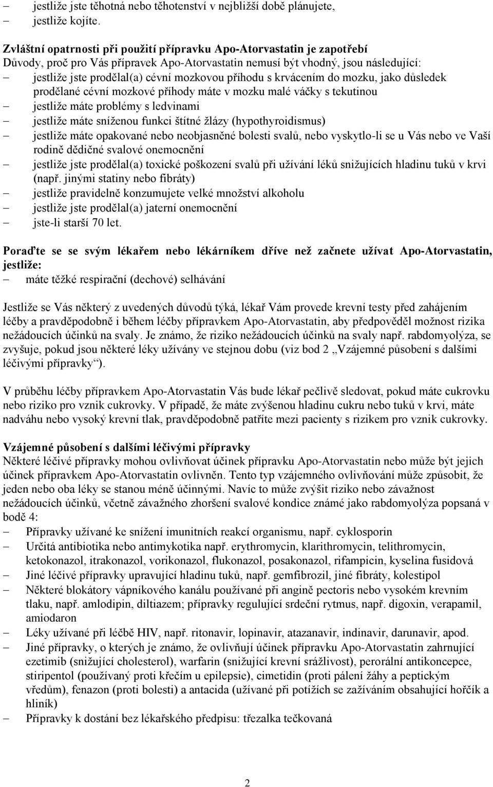 příhodu s krvácením do mozku, jako důsledek prodělané cévní mozkové příhody máte v mozku malé váčky s tekutinou jestliže máte problémy s ledvinami jestliže máte sníženou funkci štítné žlázy