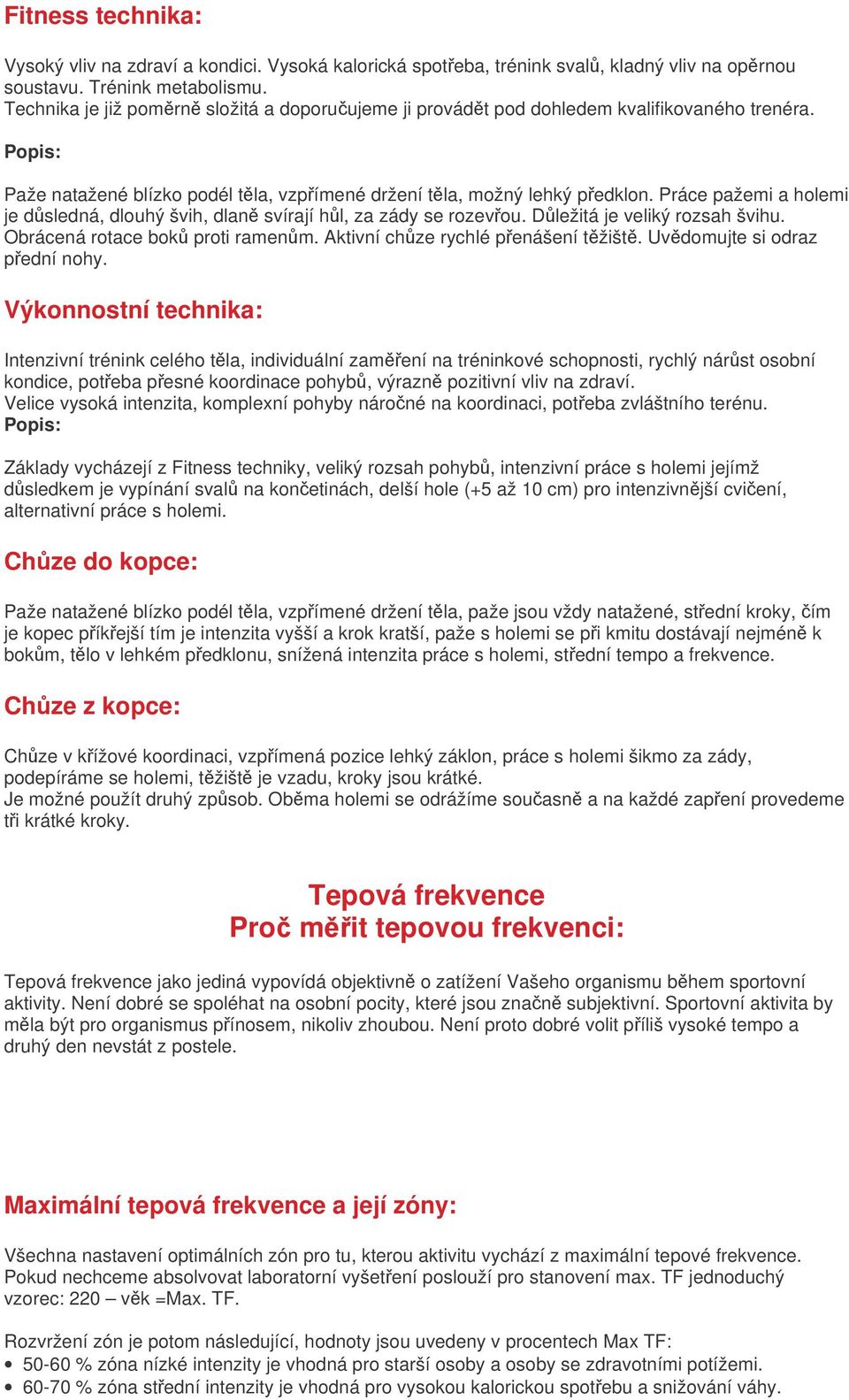 Práce pažemi a holemi je dsledná, dlouhý švih, dlan svírají hl, za zády se rozevou. Dležitá je veliký rozsah švihu. Obrácená rotace bok proti ramenm. Aktivní chze rychlé penášení tžišt.