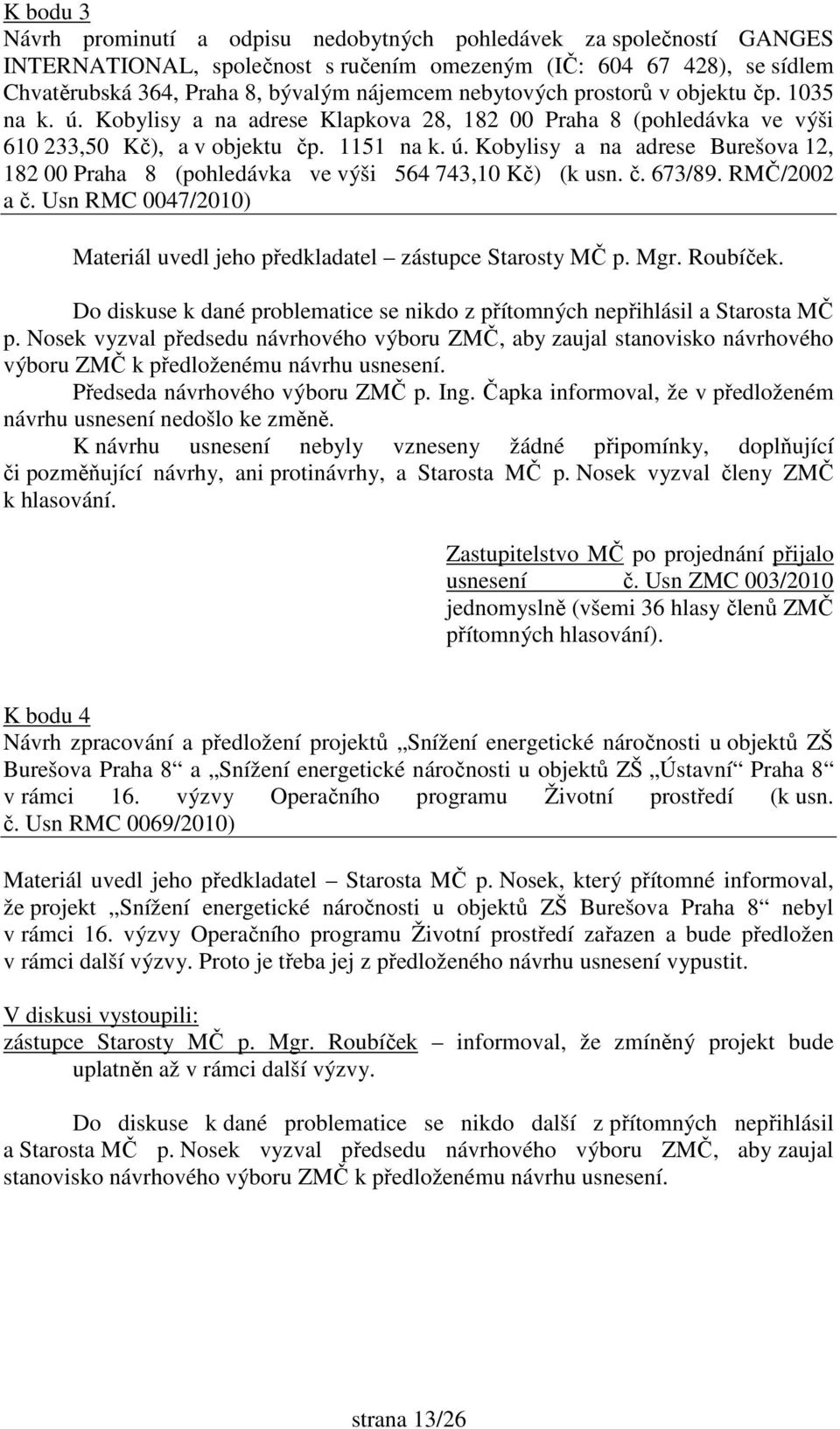 č. 673/89. RMČ/2002 a č. Usn RMC 0047/2010) usnesení č. Usn ZMC 003/2010 jednomyslně (všemi 36 hlasy členů ZMČ přítomných hlasování).