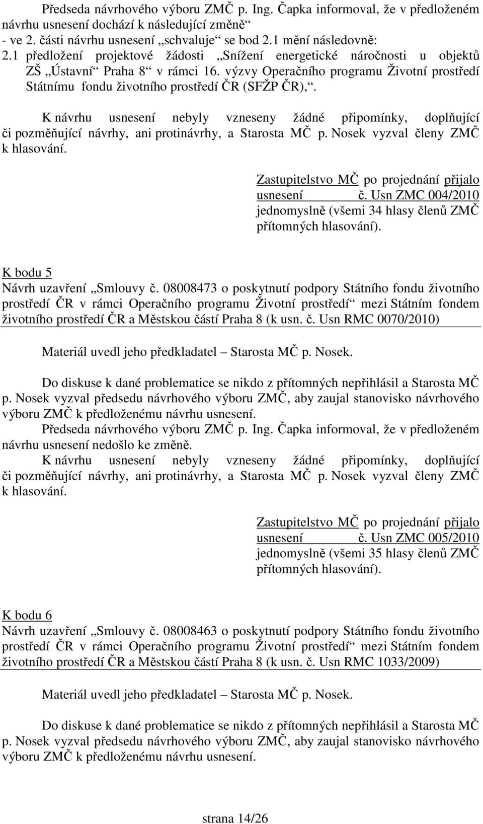 usnesení č. Usn ZMC 004/2010 jednomyslně (všemi 34 hlasy členů ZMČ přítomných hlasování). K bodu 5 Návrh uzavření Smlouvy č.