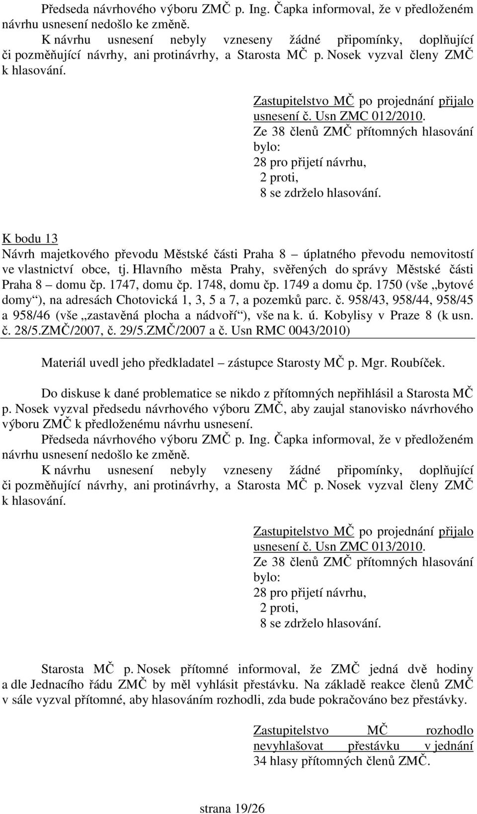 1748, domu čp. 1749 a domu čp. 1750 (vše bytové domy ), na adresách Chotovická 1, 3, 5 a 7, a pozemků parc. č. 958/43, 958/44, 958/45 a 958/46 (vše zastavěná plocha a nádvoří ), vše na k. ú.