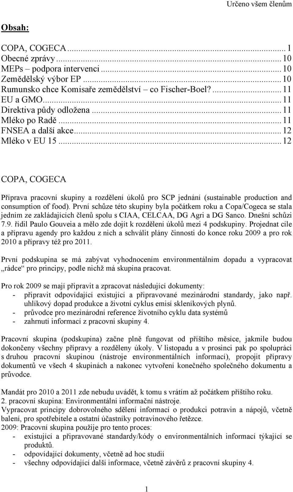 První schůze této skupiny byla počátkem roku a Copa/Cogeca se stala jedním ze zakládajících členů spolu s CIAA, CELCAA, DG Agri a DG Sanco. Dnešní schůzi 7.9.