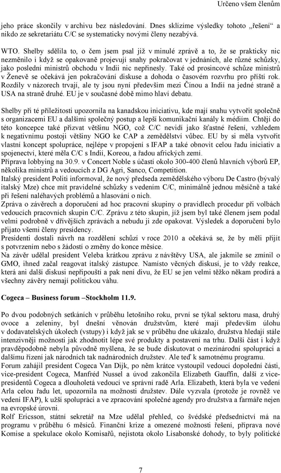 obchodu v Indii nic nepřinesly. Také od prosincové schůze ministrů v Ženevě se očekává jen pokračování diskuse a dohoda o časovém rozvrhu pro příští rok.