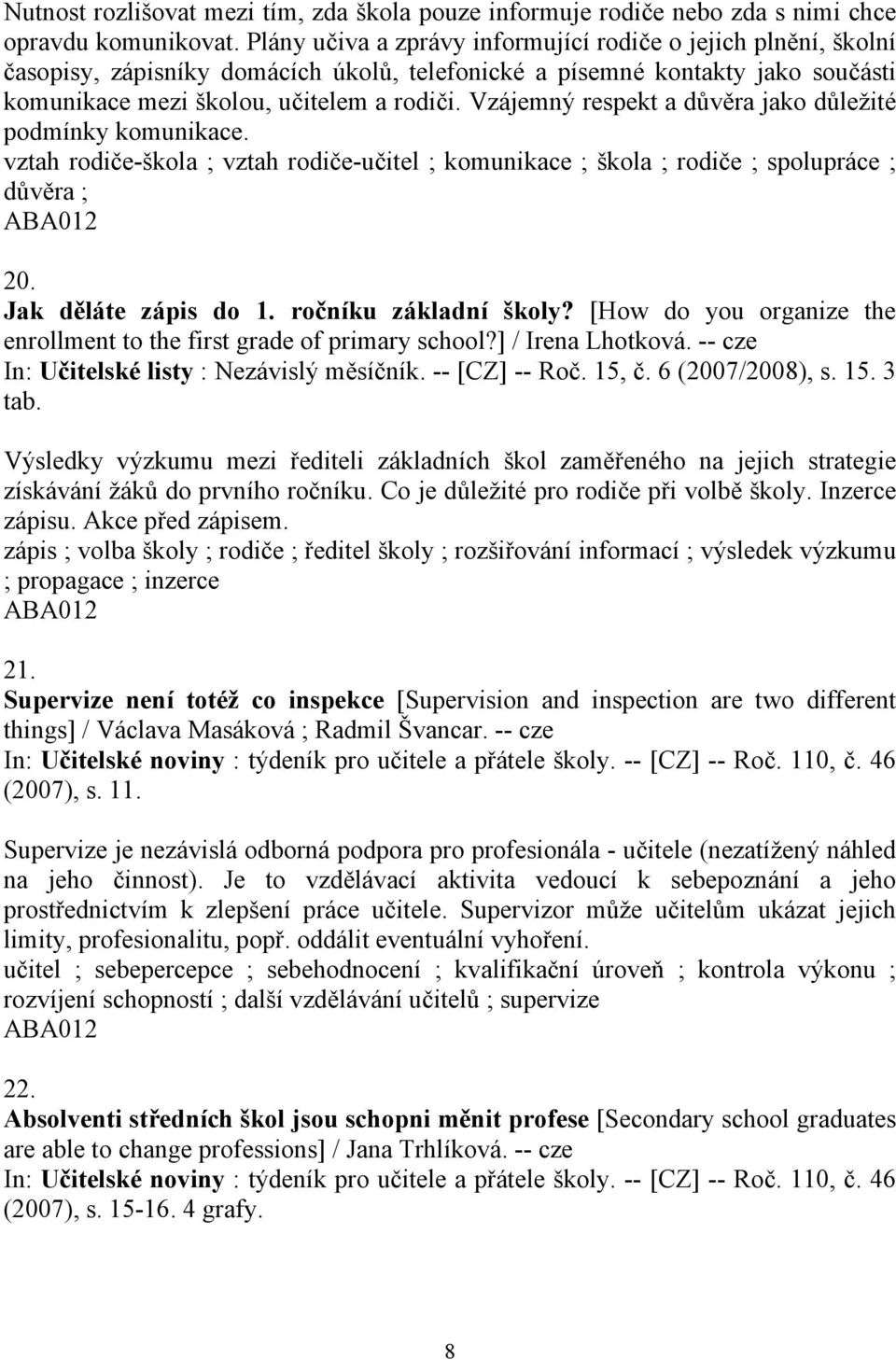 Vzájemný respekt a důvěra jako důležité podmínky komunikace. vztah rodiče-škola ; vztah rodiče-učitel ; komunikace ; škola ; rodiče ; spolupráce ; důvěra ; 20. Jak děláte zápis do 1.