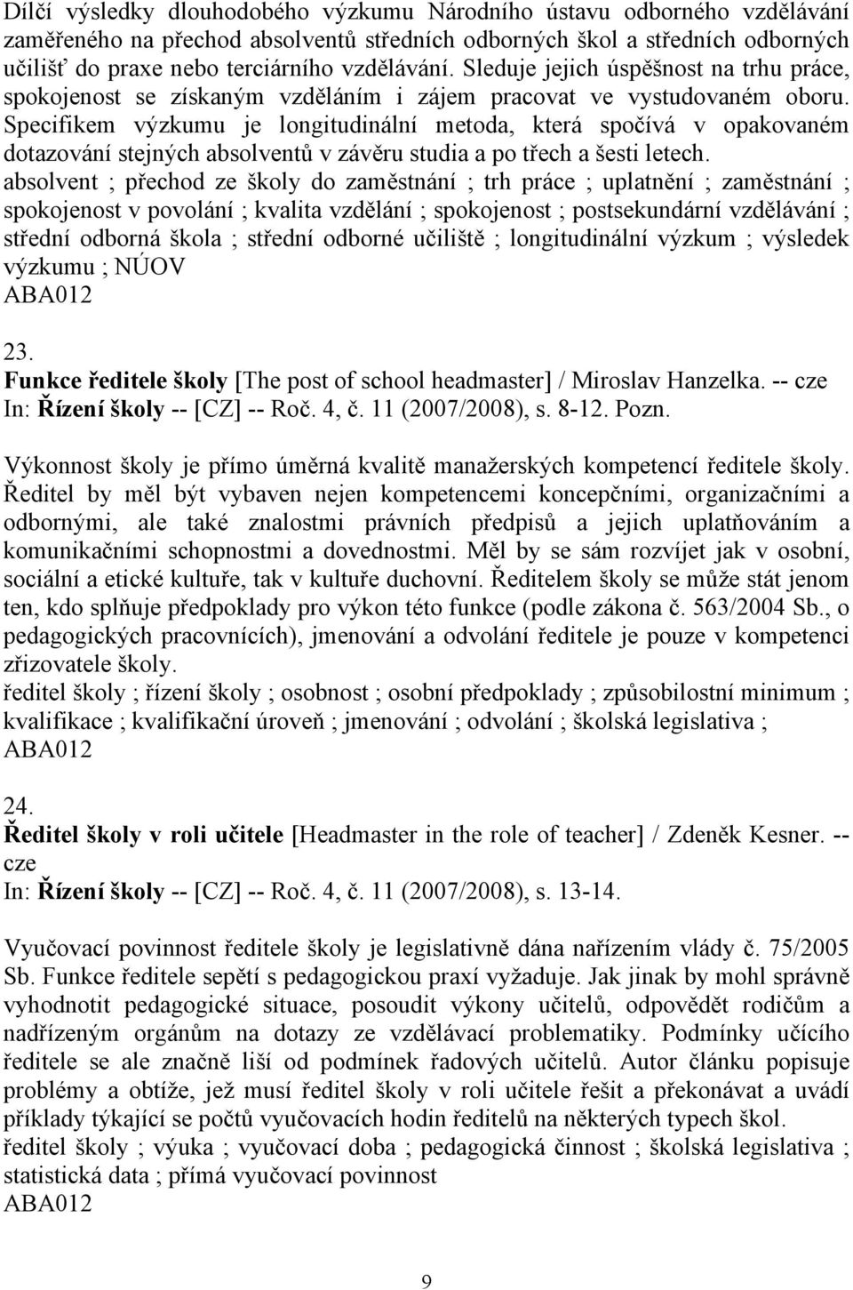 Specifikem výzkumu je longitudinální metoda, která spočívá v opakovaném dotazování stejných absolventů v závěru studia a po třech a šesti letech.