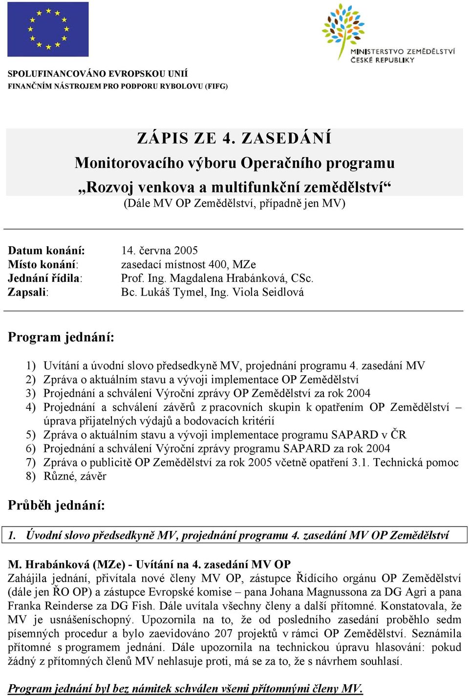 června 2005 Místo konání: zasedací místnost 400, MZe Jednání řídila: Prof. Ing. Magdalena Hrabánková, CSc. Zapsali: Bc. Lukáš Tymel, Ing.