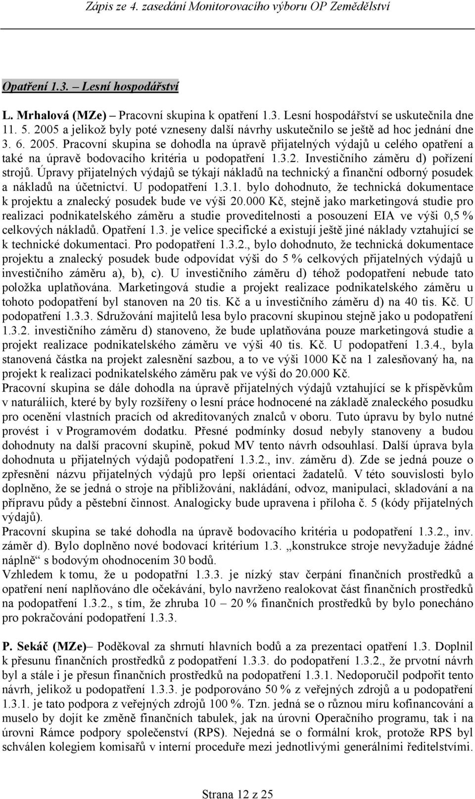 Pracovní skupina se dohodla na úpravě přijatelných výdajů u celého opatření a také na úpravě bodovacího kritéria u podopatření 1.3.2. Investičního záměru d) pořízení strojů.