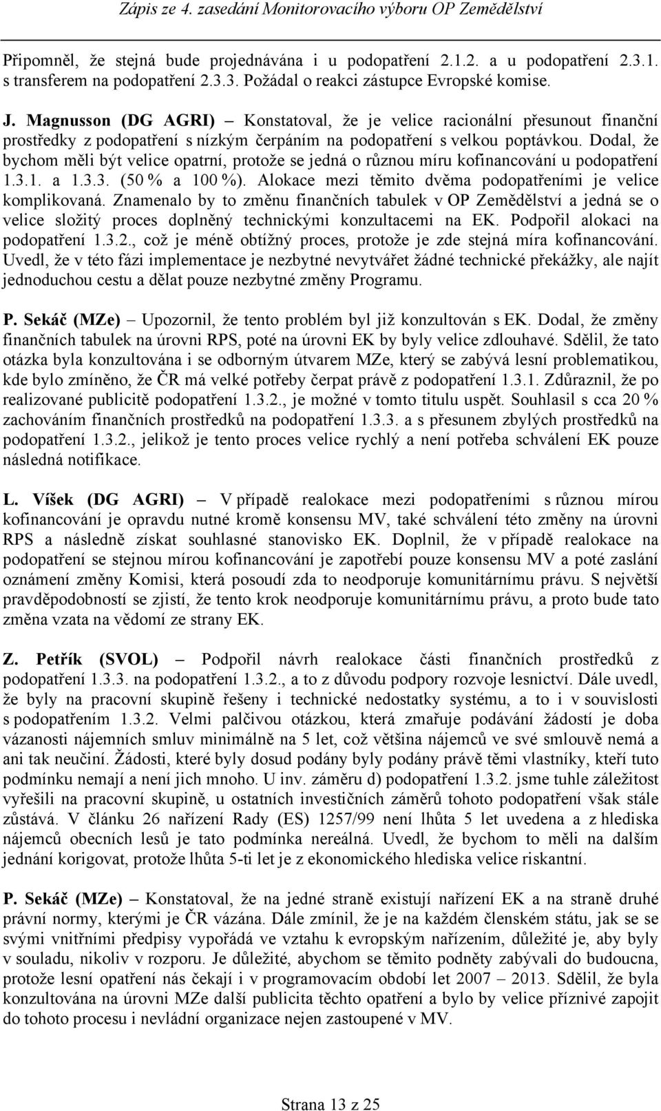 Dodal, že bychom měli být velice opatrní, protože se jedná o různou míru kofinancování u podopatření 1.3.1. a 1.3.3. (50 % a 100 %). Alokace mezi těmito dvěma podopatřeními je velice komplikovaná.