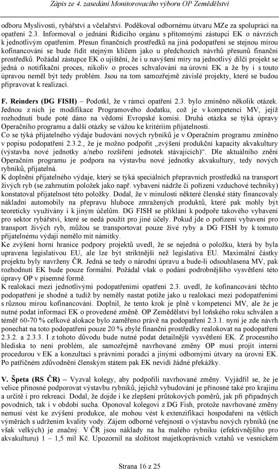 Přesun finančních prostředků na jiná podopatření se stejnou mírou kofinancování se bude řídit stejným klíčem jako u předchozích návrhů přesunů finanční prostředků.