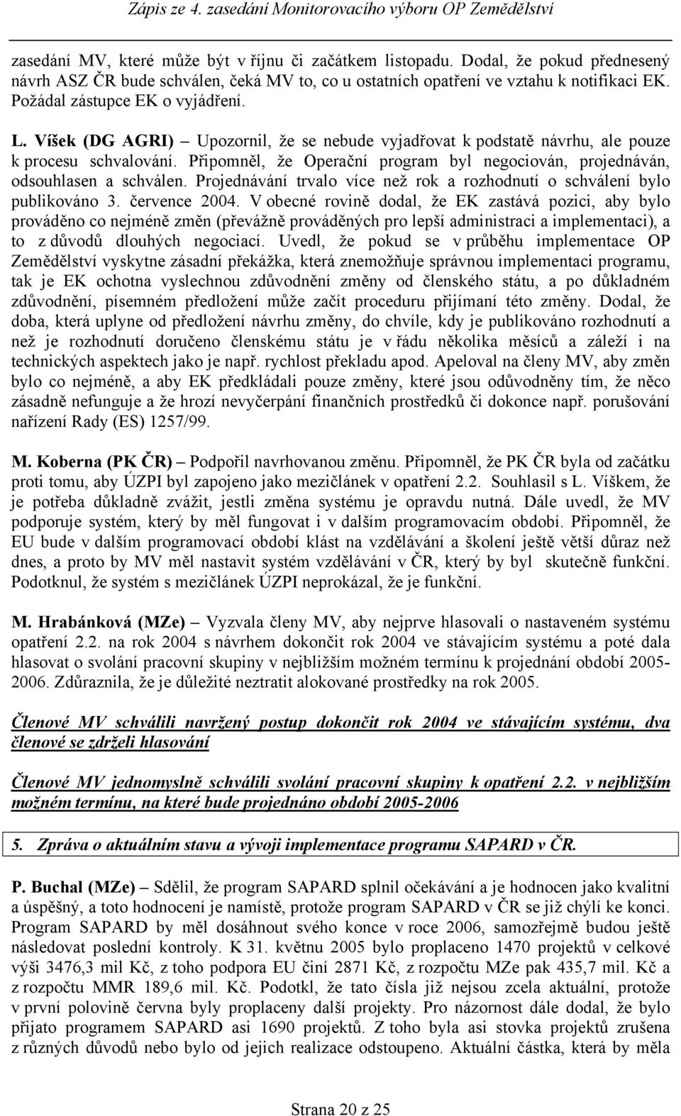 Připomněl, že Operační program byl negociován, projednáván, odsouhlasen a schválen. Projednávání trvalo více než rok a rozhodnutí o schválení bylo publikováno 3. července 2004.