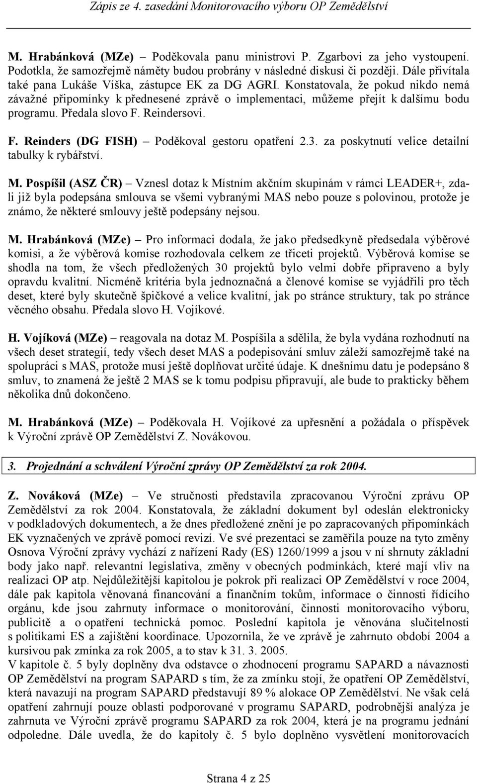 Předala slovo F. Reindersovi. F. Reinders (DG FISH) Poděkoval gestoru opatření 2.3. za poskytnutí velice detailní tabulky k rybářství. M.