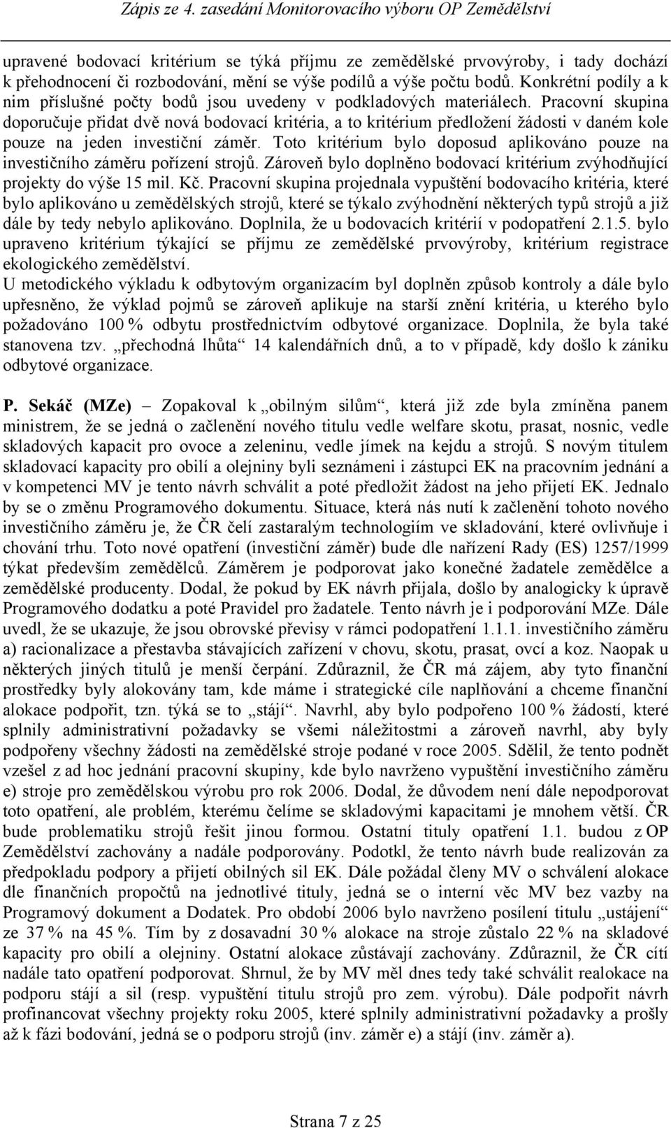 Pracovní skupina doporučuje přidat dvě nová bodovací kritéria, a to kritérium předložení žádosti v daném kole pouze na jeden investiční záměr.