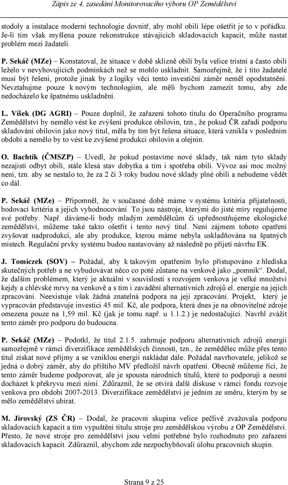 Sekáč (MZe) Konstatoval, že situace v době sklizně obilí byla velice tristní a často obilí leželo v nevyhovujících podmínkách než se mohlo uskladnit.