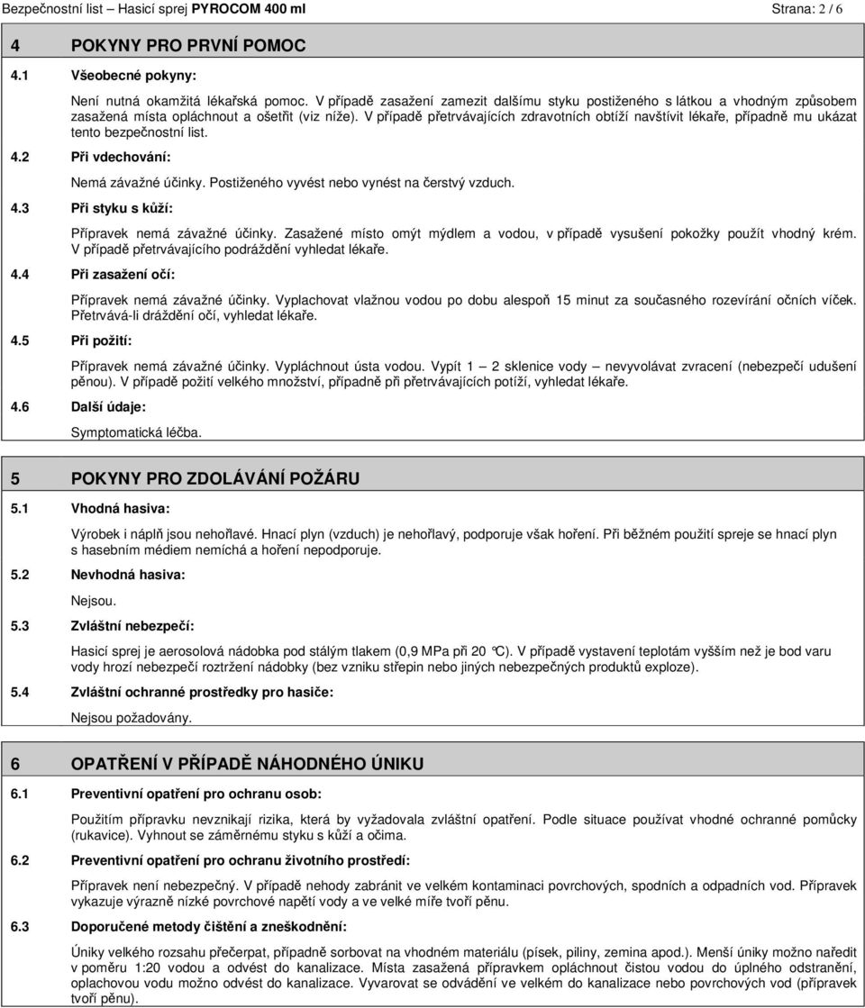 V případě přetrvávajících zdravotních obtíží navštívit lékaře, případně mu ukázat tento bezpečnostní list. 4.2 Při vdechování: Nemá závažné účinky. Postiženého vyvést nebo vynést na čerstvý vzduch. 4.3 Při styku s kůží: Přípravek nemá závažné účinky.