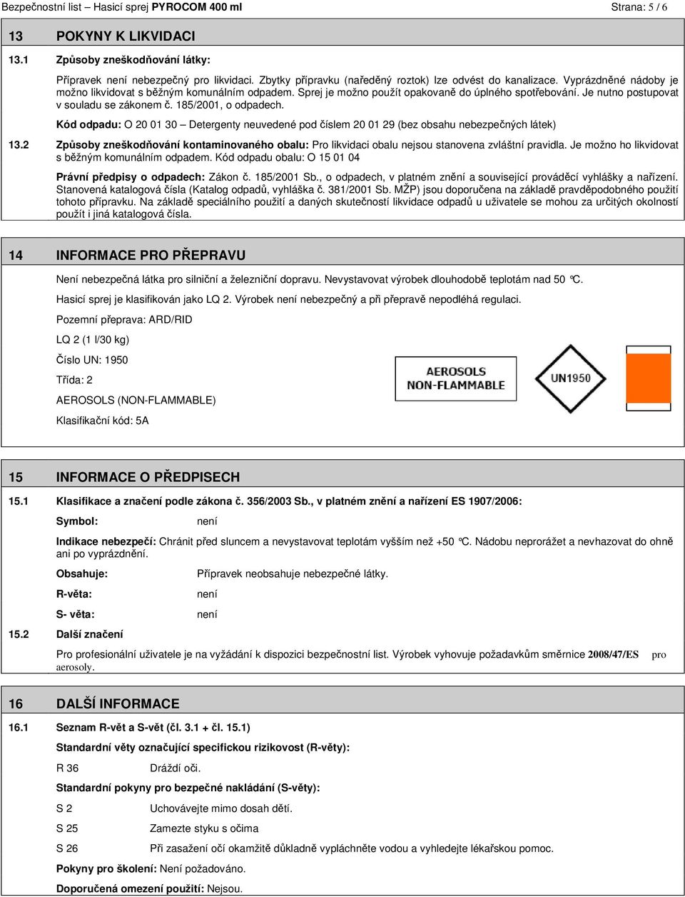 Je nutno postupovat v souladu se zákonem č. 185/2001, o odpadech. Kód odpadu: O 20 01 30 Detergenty neuvedené pod číslem 20 01 29 (bez obsahu nebezpečných látek) 13.