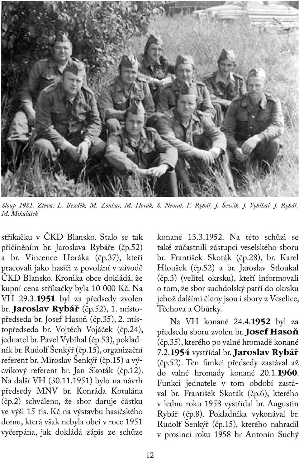 Jaroslav Rybář (čp.52), 1. místopředseda br. Josef Hasoň (čp.35), 2. místopředseda br. Vojtěch Vojáček (čp.24), jednatel br. Pavel Vybíhal (čp.53), pokladník br. Rudolf Šenkýř (čp.