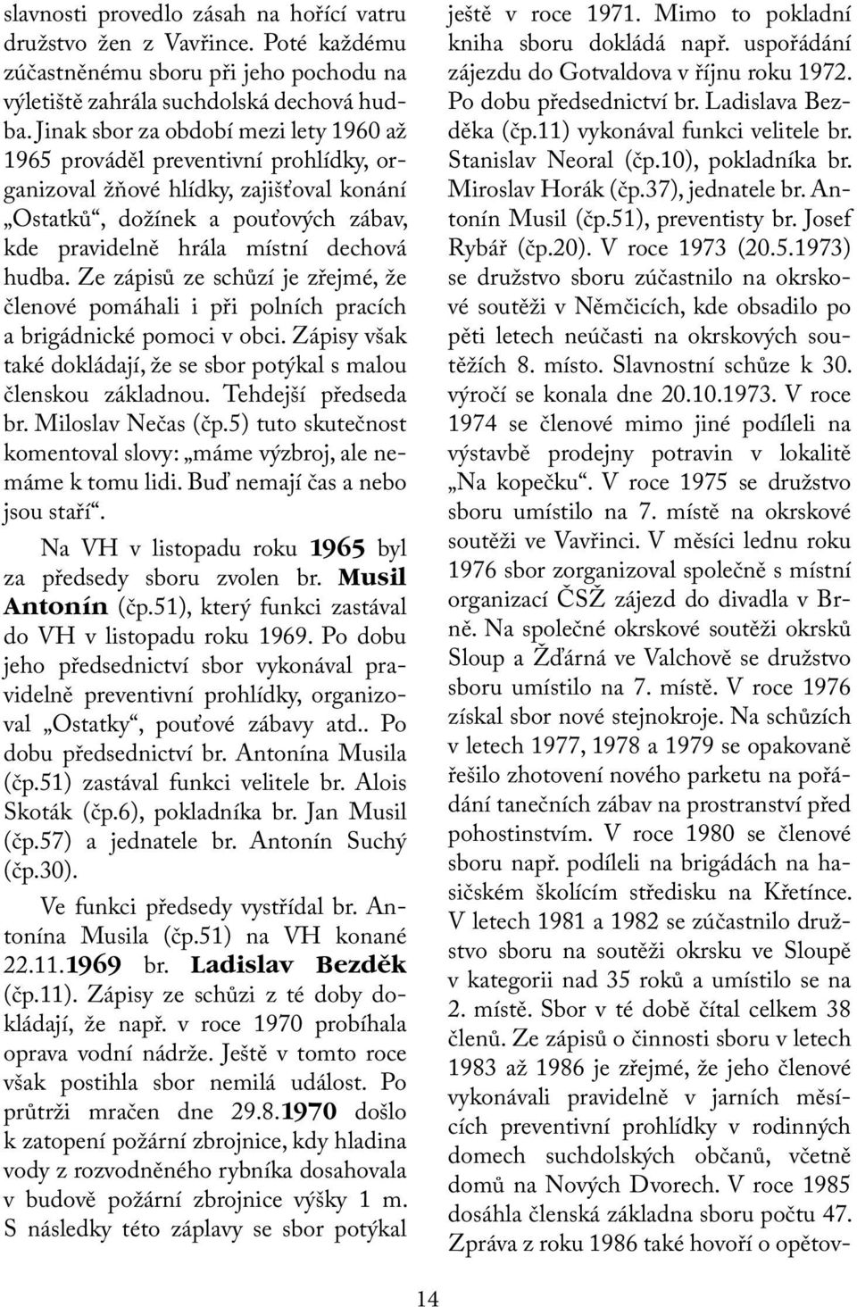 Ze zápisů ze schůzí je zřejmé, že členové pomáhali i při polních pracích a brigádnické pomoci v obci. Zápisy však také dokládají, že se sbor potýkal s malou členskou základnou. Tehdejší předseda br.