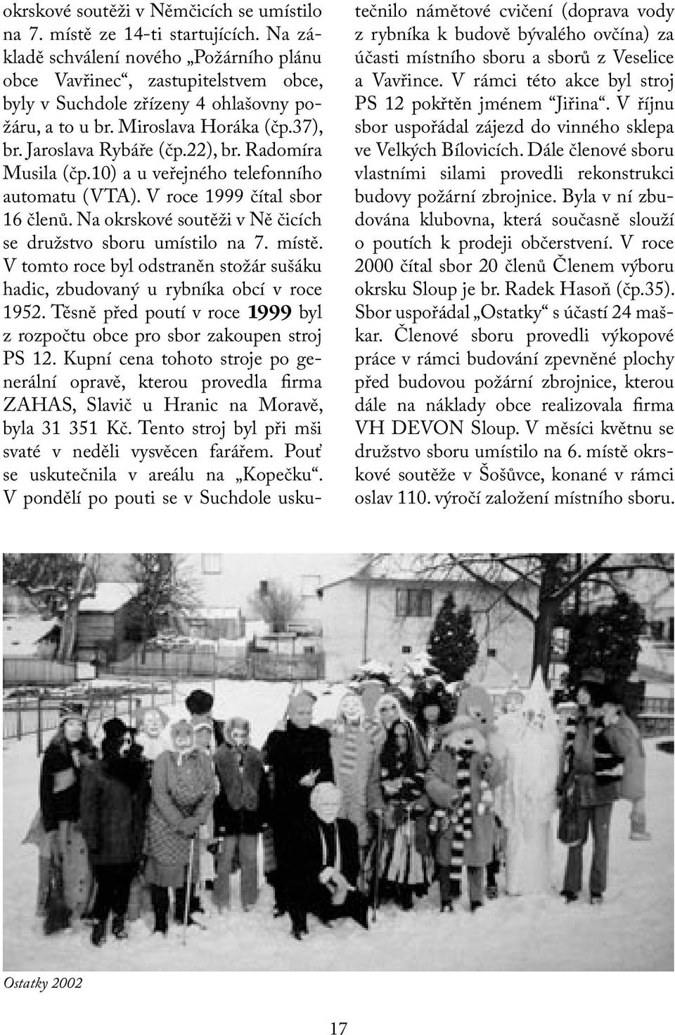 Radomíra Musila (čp.10) a u veřejného telefonního automatu (VTA). V roce 1999 čítal sbor 16 členů. Na okrskové soutěži v Ně čicích se družstvo sboru umístilo na 7. místě.