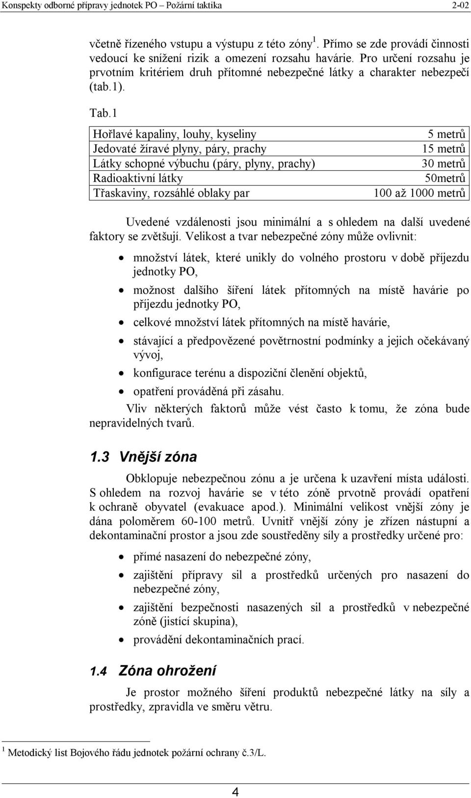 1 Hořlavé kapaliny, louhy, kyseliny Jedovaté žíravé plyny, páry, prachy Látky schopné výbuchu (páry, plyny, prachy) Radioaktivní látky Třaskaviny, rozsáhlé oblaky par 5 metrů 15 metrů 30 metrů